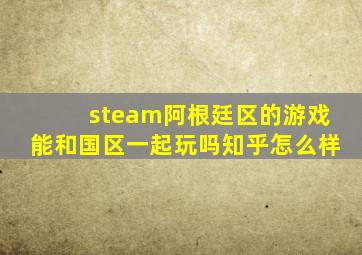 steam阿根廷区的游戏能和国区一起玩吗知乎怎么样