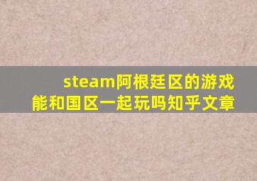 steam阿根廷区的游戏能和国区一起玩吗知乎文章