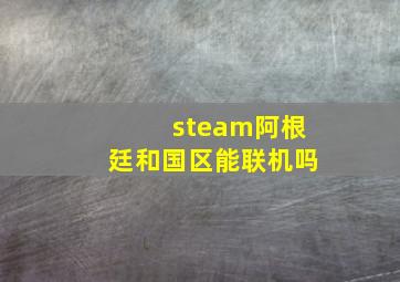 steam阿根廷和国区能联机吗