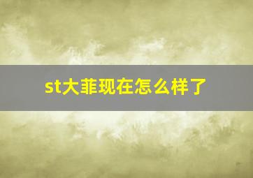 st大菲现在怎么样了