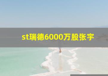 st瑞德6000万股张宇