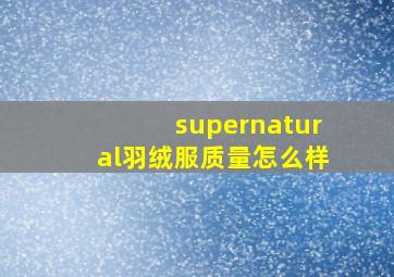 supernatural羽绒服质量怎么样