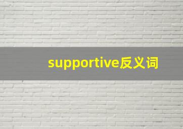 supportive反义词