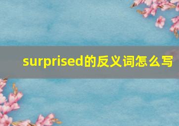 surprised的反义词怎么写