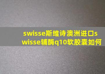 swisse斯维诗澳洲进口swisse辅酶q10软胶囊如何