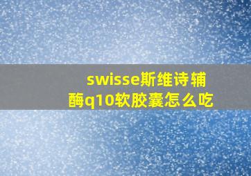 swisse斯维诗辅酶q10软胶囊怎么吃