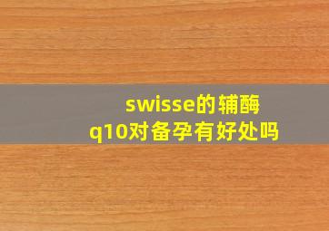 swisse的辅酶q10对备孕有好处吗