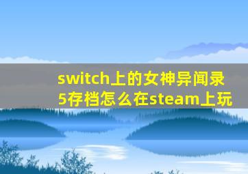 switch上的女神异闻录5存档怎么在steam上玩