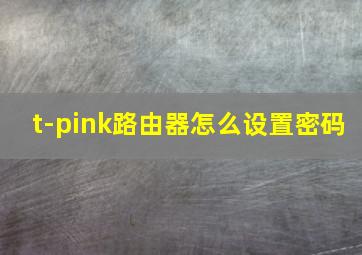 t-pink路由器怎么设置密码