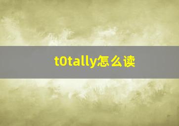 t0tally怎么读