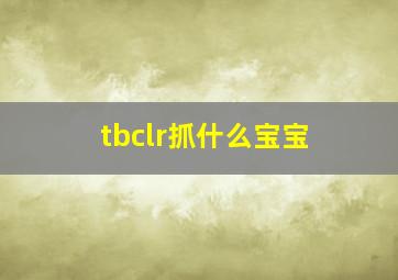 tbclr抓什么宝宝