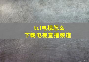 tcl电视怎么下载电视直播频道