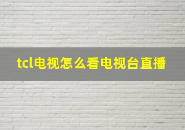 tcl电视怎么看电视台直播