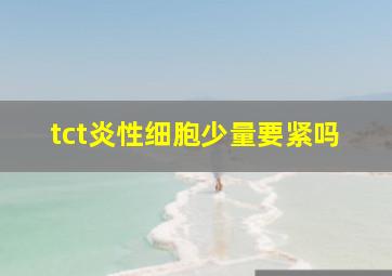 tct炎性细胞少量要紧吗