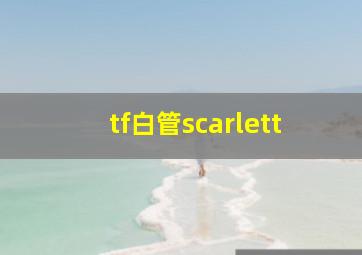 tf白管scarlett