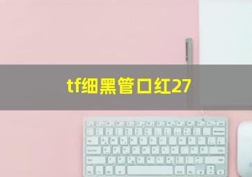 tf细黑管口红27