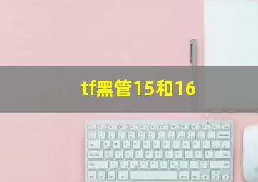 tf黑管15和16