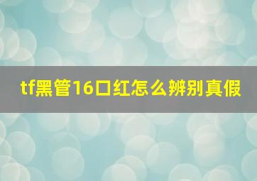 tf黑管16口红怎么辨别真假