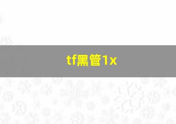 tf黑管1x