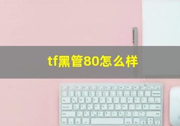 tf黑管80怎么样