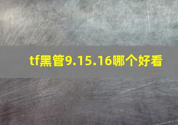 tf黑管9.15.16哪个好看