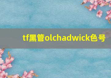 tf黑管olchadwick色号