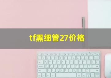 tf黑细管27价格