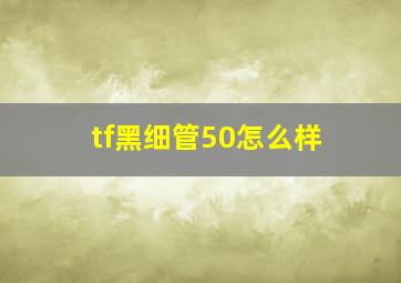 tf黑细管50怎么样