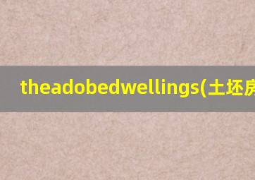 theadobedwellings(土坯房)高考