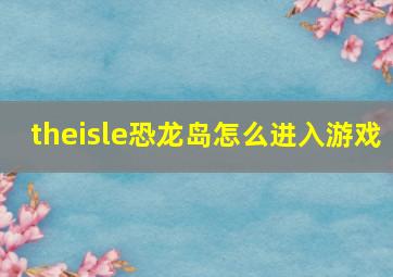 theisle恐龙岛怎么进入游戏