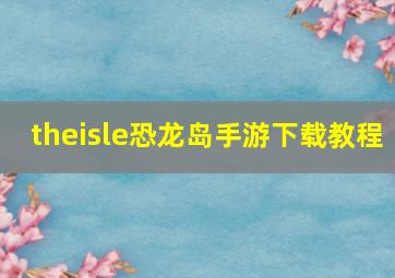 theisle恐龙岛手游下载教程