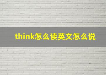 think怎么读英文怎么说