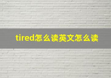 tired怎么读英文怎么读