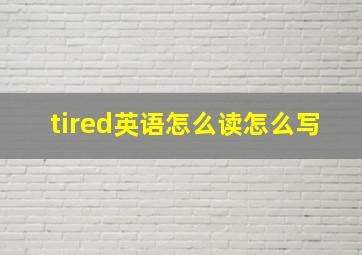 tired英语怎么读怎么写