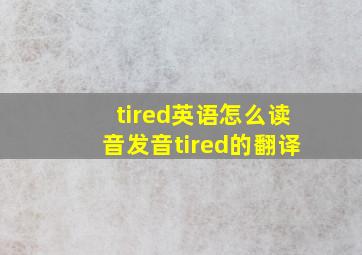 tired英语怎么读音发音tired的翻译