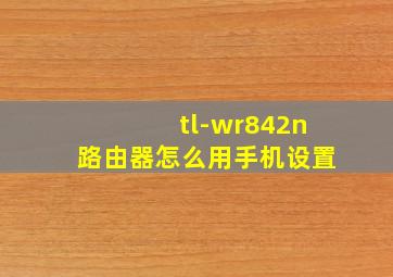 tl-wr842n路由器怎么用手机设置