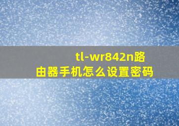 tl-wr842n路由器手机怎么设置密码