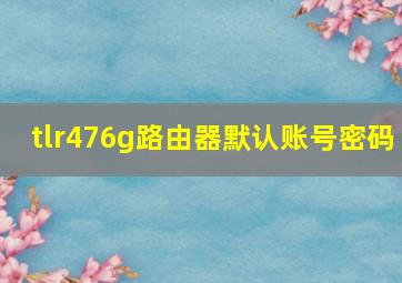 tlr476g路由器默认账号密码