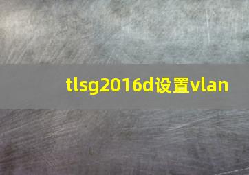 tlsg2016d设置vlan