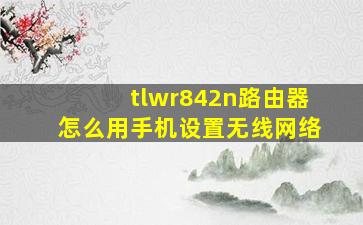 tlwr842n路由器怎么用手机设置无线网络