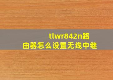 tlwr842n路由器怎么设置无线中继