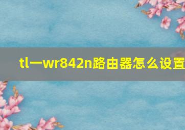 tl一wr842n路由器怎么设置