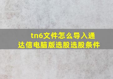 tn6文件怎么导入通达信电脑版选股选股条件