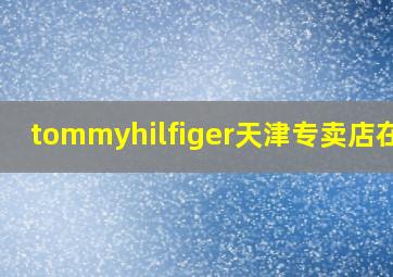 tommyhilfiger天津专卖店在哪