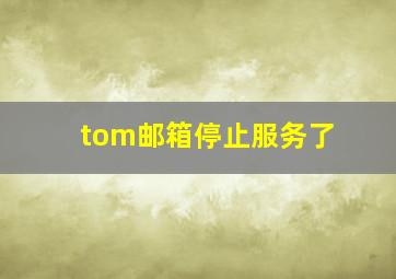 tom邮箱停止服务了