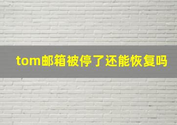 tom邮箱被停了还能恢复吗