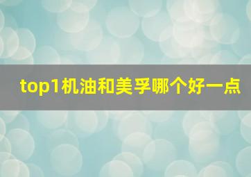 top1机油和美孚哪个好一点