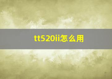 tt520ii怎么用