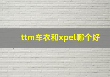 ttm车衣和xpel哪个好