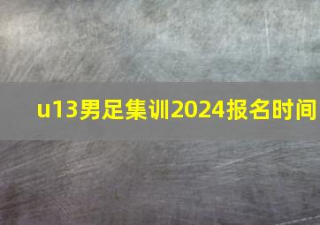 u13男足集训2024报名时间